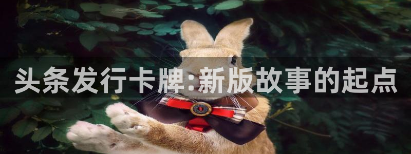 作者ag街机子：头条发行卡牌:新版故事的起点