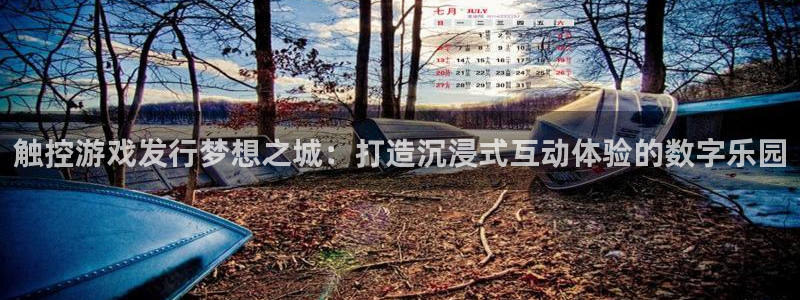 ag街机官网登录注册账号是什么样的：触控游戏发行梦想之城：打造沉浸式互动体验的数字乐园