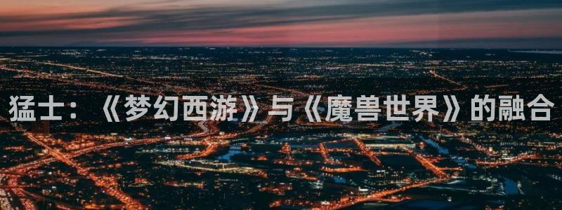 lvncesag街机衣服：猛士：《梦幻西游》与《魔兽世界》的融合
