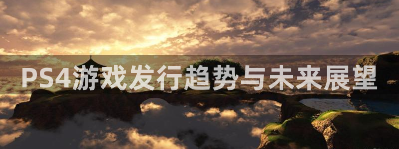 ag街机官网注册方法是什么样的：PS4游戏发行趋势与未来展望