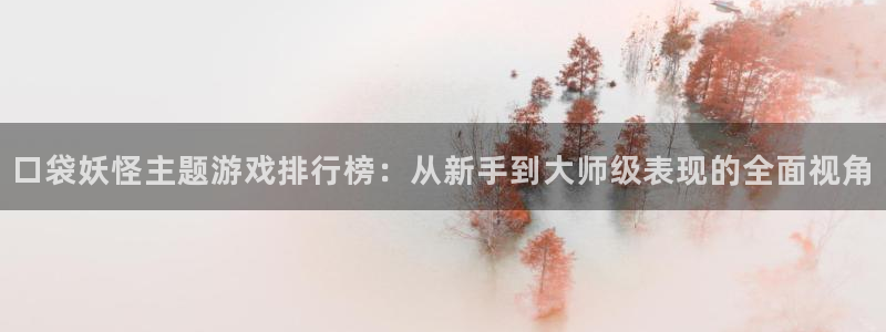 ag街机子经理人一共出了多少本：口袋妖怪主题游戏排行榜：从新手到大师级表现的全面视角