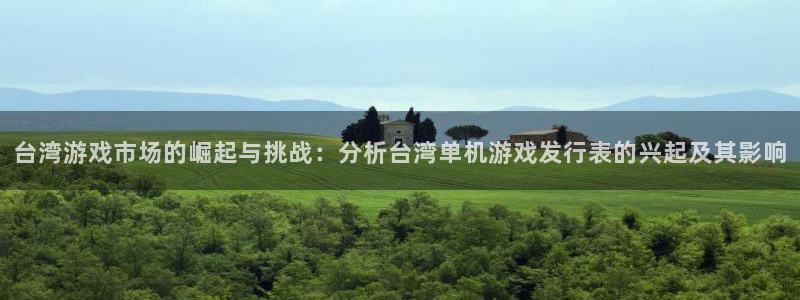 ag街机官网注册平台怎么注册的：台湾游戏市场的崛起与挑战：分析台湾单机游戏发行表的兴起及其影响