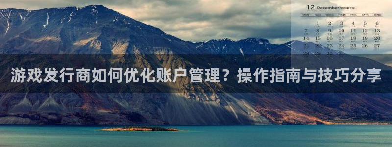 ag街机防水是几线品牌：游戏发行商如何优化账户管理？操作指南与技巧分享