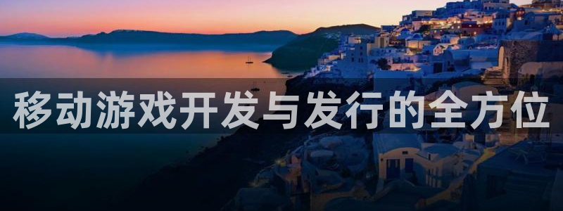 ag街机官网平台注册账号注意事项：移动游戏开发与发行的全方位