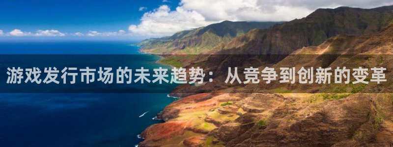 陕西ag街机子文化创意是什么：游戏发行市场的未来趋势：从竞争到创新的变革